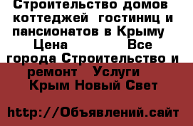 Строительство домов, коттеджей, гостиниц и пансионатов в Крыму › Цена ­ 35 000 - Все города Строительство и ремонт » Услуги   . Крым,Новый Свет